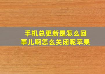 手机总更新是怎么回事儿啊怎么关闭呢苹果