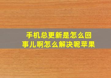 手机总更新是怎么回事儿啊怎么解决呢苹果