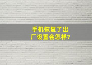 手机恢复了出厂设置会怎样?