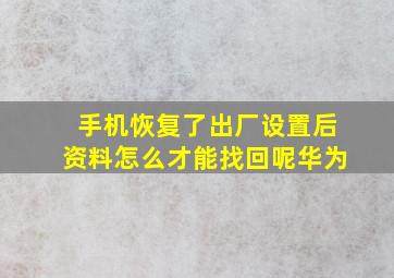 手机恢复了出厂设置后资料怎么才能找回呢华为