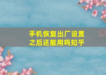 手机恢复出厂设置之后还能用吗知乎