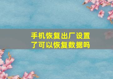 手机恢复出厂设置了可以恢复数据吗