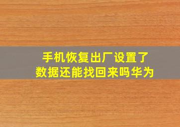 手机恢复出厂设置了数据还能找回来吗华为