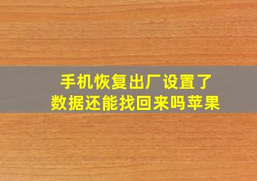 手机恢复出厂设置了数据还能找回来吗苹果