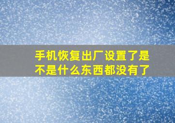 手机恢复出厂设置了是不是什么东西都没有了