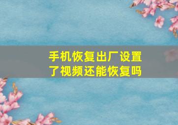 手机恢复出厂设置了视频还能恢复吗