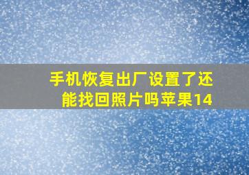 手机恢复出厂设置了还能找回照片吗苹果14