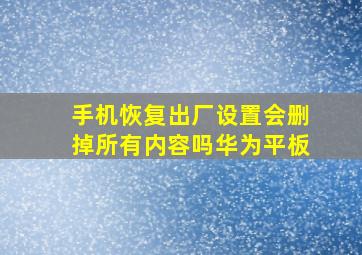 手机恢复出厂设置会删掉所有内容吗华为平板