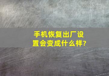 手机恢复出厂设置会变成什么样?