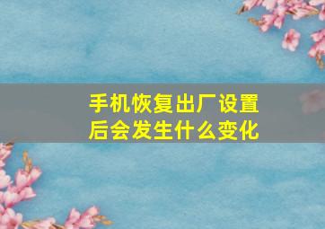 手机恢复出厂设置后会发生什么变化