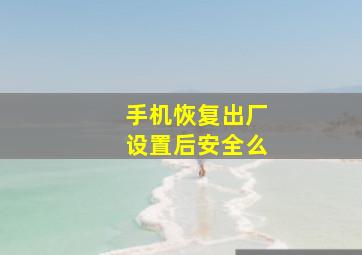 手机恢复出厂设置后安全么