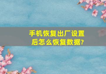 手机恢复出厂设置后怎么恢复数据?