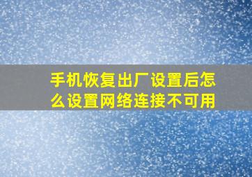 手机恢复出厂设置后怎么设置网络连接不可用