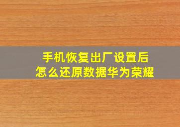 手机恢复出厂设置后怎么还原数据华为荣耀