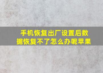 手机恢复出厂设置后数据恢复不了怎么办呢苹果