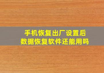 手机恢复出厂设置后数据恢复软件还能用吗