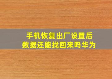 手机恢复出厂设置后数据还能找回来吗华为