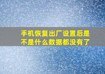 手机恢复出厂设置后是不是什么数据都没有了