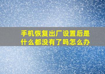 手机恢复出厂设置后是什么都没有了吗怎么办