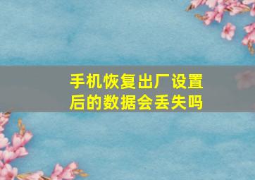 手机恢复出厂设置后的数据会丢失吗