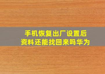 手机恢复出厂设置后资料还能找回来吗华为