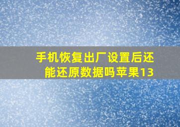 手机恢复出厂设置后还能还原数据吗苹果13