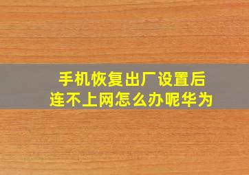 手机恢复出厂设置后连不上网怎么办呢华为