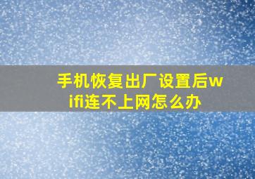 手机恢复出厂设置后wifi连不上网怎么办