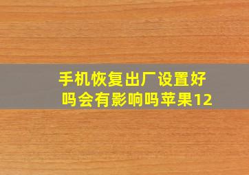 手机恢复出厂设置好吗会有影响吗苹果12