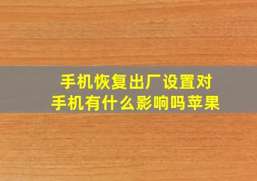 手机恢复出厂设置对手机有什么影响吗苹果