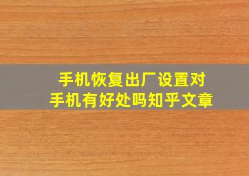 手机恢复出厂设置对手机有好处吗知乎文章