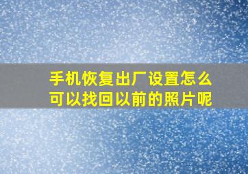 手机恢复出厂设置怎么可以找回以前的照片呢