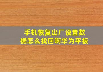 手机恢复出厂设置数据怎么找回啊华为平板