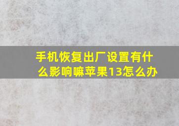 手机恢复出厂设置有什么影响嘛苹果13怎么办