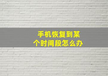 手机恢复到某个时间段怎么办