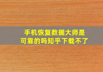 手机恢复数据大师是可靠的吗知乎下载不了