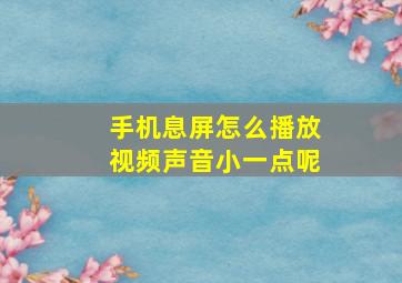 手机息屏怎么播放视频声音小一点呢