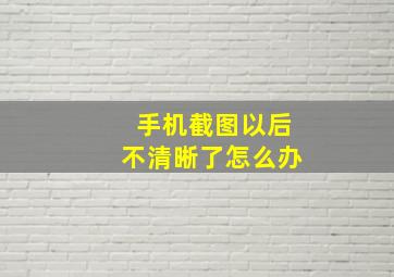 手机截图以后不清晰了怎么办