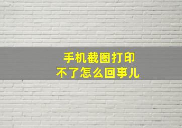 手机截图打印不了怎么回事儿