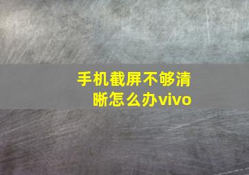 手机截屏不够清晰怎么办vivo