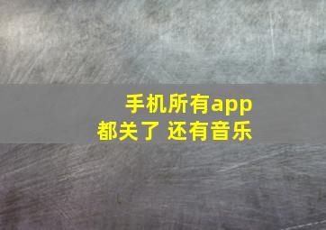 手机所有app都关了 还有音乐