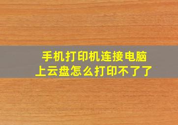 手机打印机连接电脑上云盘怎么打印不了了