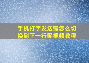 手机打字发送键怎么切换到下一行呢视频教程