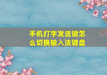 手机打字发送键怎么切换输入法键盘