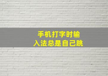 手机打字时输入法总是自己跳