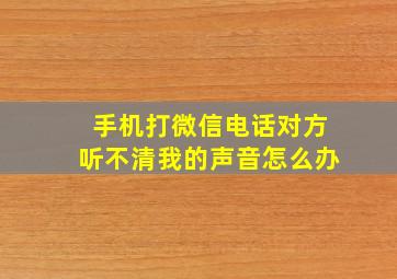 手机打微信电话对方听不清我的声音怎么办