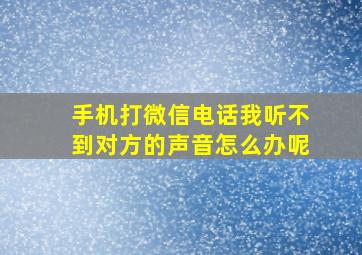 手机打微信电话我听不到对方的声音怎么办呢