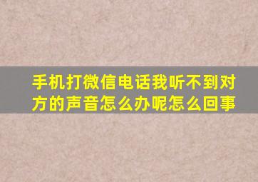 手机打微信电话我听不到对方的声音怎么办呢怎么回事