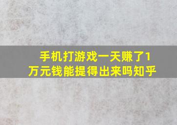 手机打游戏一天赚了1万元钱能提得出来吗知乎