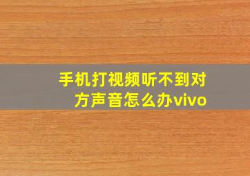 手机打视频听不到对方声音怎么办vivo